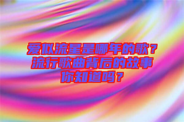 愛似流星是哪年的歌？流行歌曲背后的故事你知道嗎？