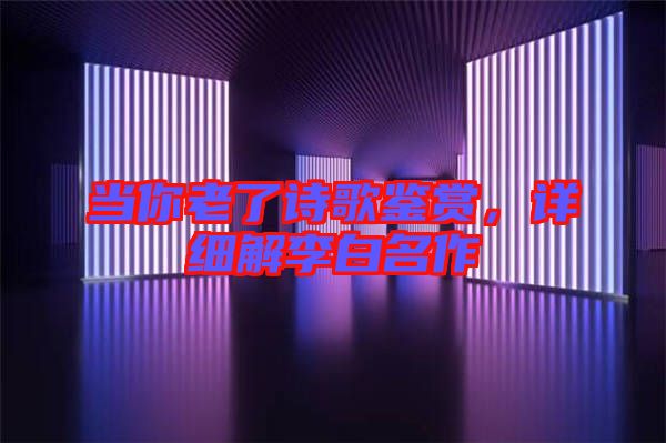 當你老了詩歌鑒賞，詳細解李白名作
