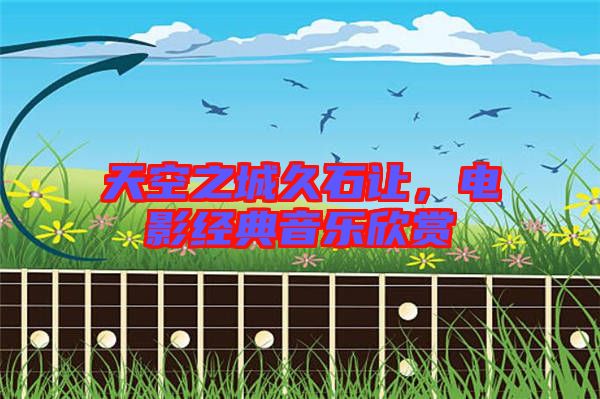 天空之城久石讓，電影經(jīng)典音樂欣賞