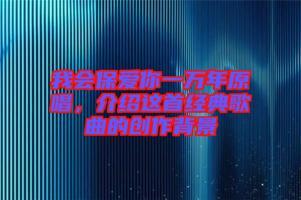 我會保愛你一萬年原唱，介紹這首經典歌曲的創作背景