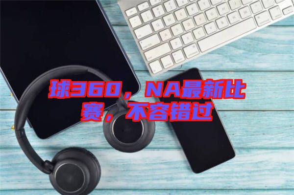 球360，NA最新比賽，不容錯過