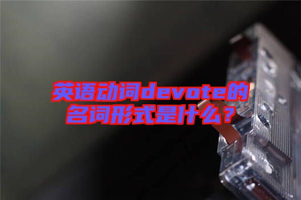 英語動詞devote的名詞形式是什么？