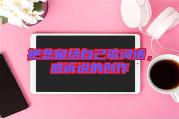 把悲留給自己歌詞譜，感訴說的創作