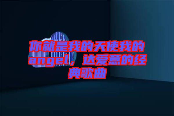 你就是我的天使我的angel，達(dá)愛意的經(jīng)典歌曲