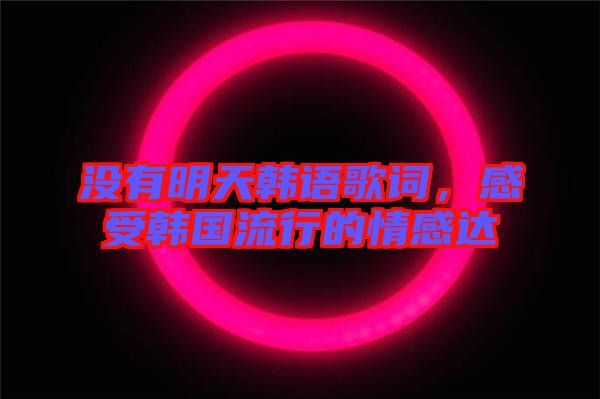 沒有明天韓語歌詞，感受韓國(guó)流行的情感達(dá)