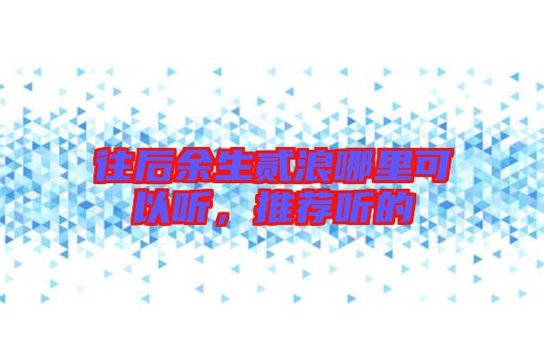 往后余生貳浪哪里可以聽，推薦聽的