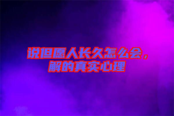 說(shuō)但愿人長(zhǎng)久怎么會(huì)，解的真實(shí)心理