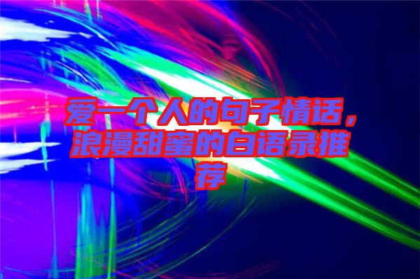 愛一個人的句子情話，浪漫甜蜜的白語錄推薦