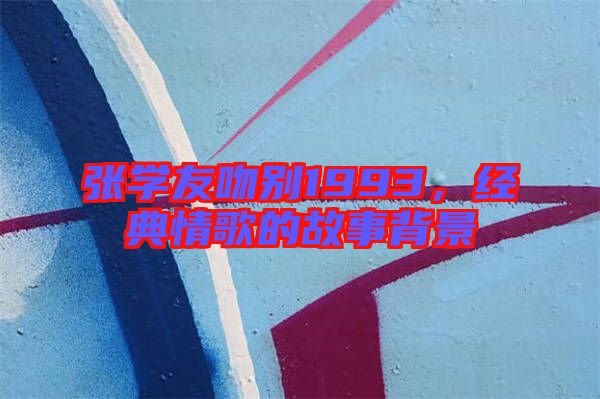 張學友吻別1993，經典情歌的故事背景