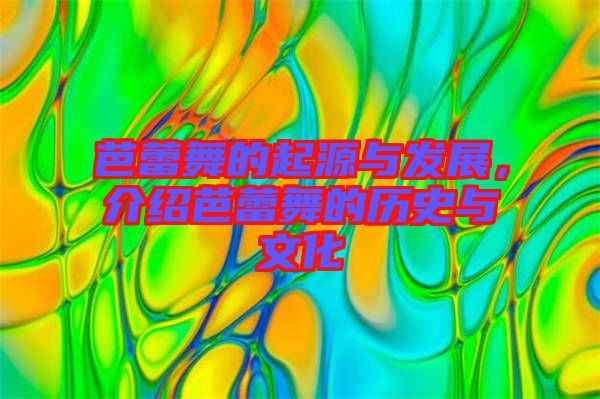 芭蕾舞的起源與發(fā)展，介紹芭蕾舞的歷史與文化