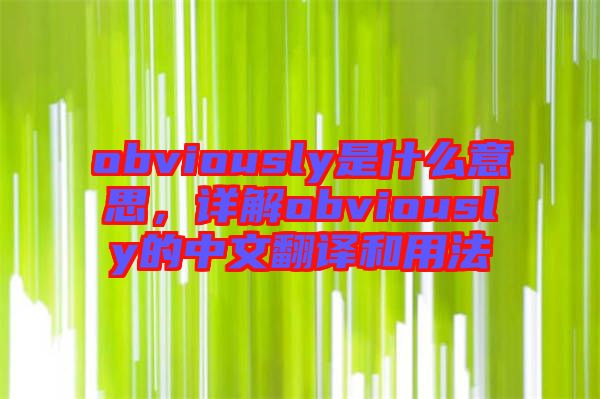 obviously是什么意思，詳解obviously的中文翻譯和用法