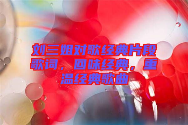 劉三姐對歌經(jīng)典片段歌詞，回味經(jīng)典，重溫經(jīng)典歌曲