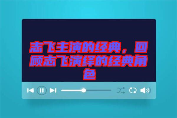 志飛主演的經(jīng)典，回顧志飛演繹的經(jīng)典角色