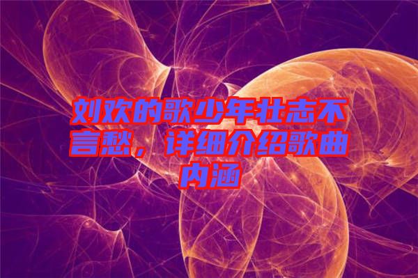 劉歡的歌少年壯志不言愁，詳細介紹歌曲內涵