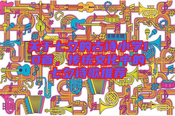 關于七夕的古詩小學10首，傳統文化中的七夕詩歌推薦