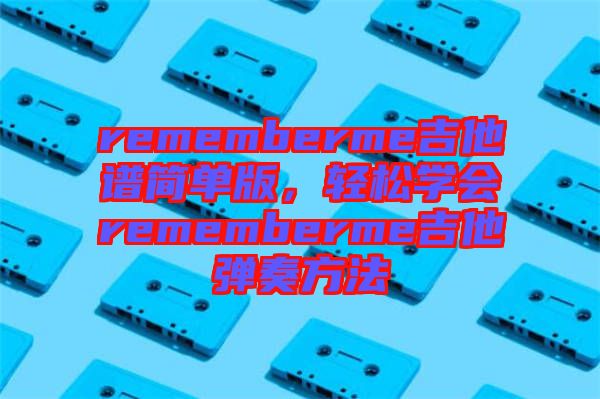 rememberme吉他譜簡單版，輕松學會rememberme吉他彈奏方法