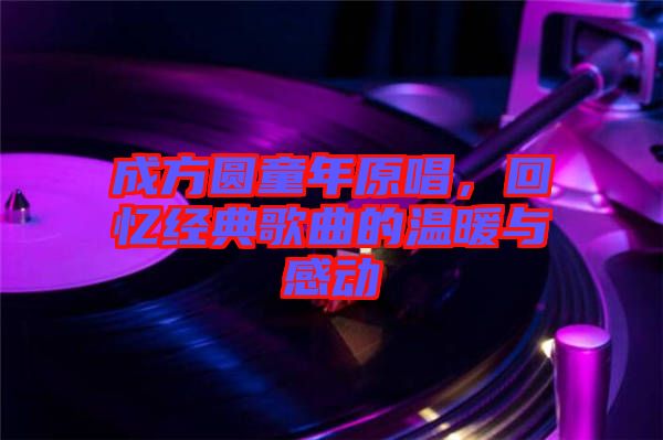 成方圓童年原唱，回憶經典歌曲的溫暖與感動