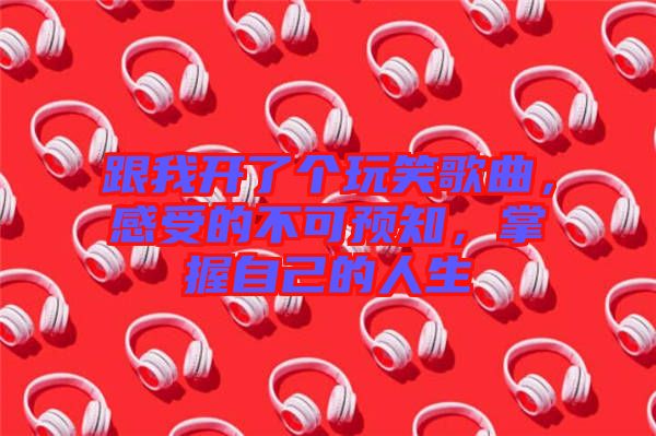 跟我開了個玩笑歌曲，感受的不可預知，掌握自己的人生