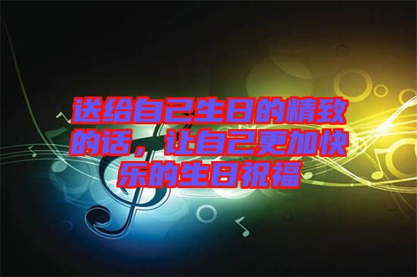 送給自己生日的精致的話(huà)，讓自己更加快樂(lè)的生日祝福