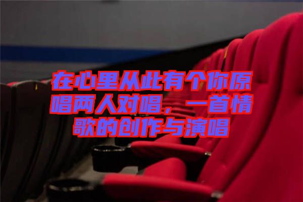 在心里從此有個你原唱兩人對唱，一首情歌的創作與演唱