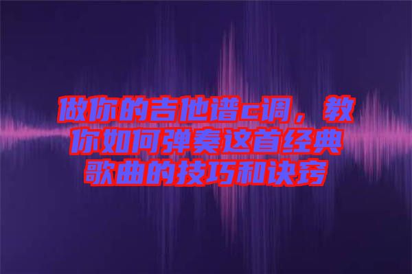 做你的吉他譜c調，教你如何彈奏這首經典歌曲的技巧和訣竅