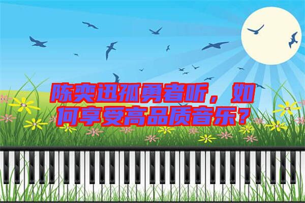 陳奕迅孤勇者聽，如何享受高品質音樂？