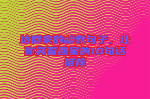 達(dá)回家的幽默句子，讓你笑著回家的10句話推薦