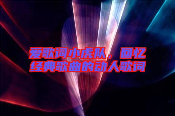愛歌詞小虎隊(duì)，回憶經(jīng)典歌曲的動人歌詞