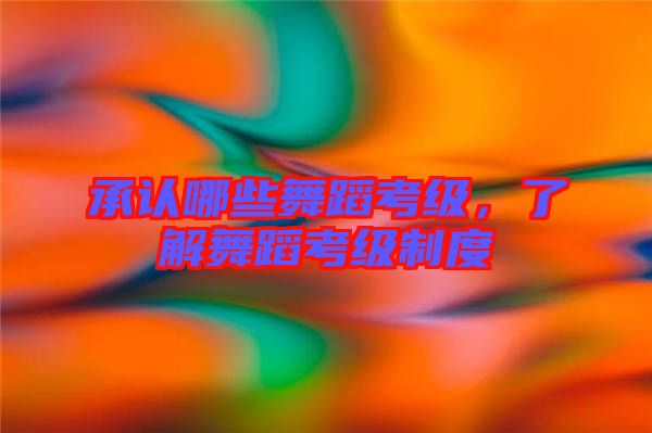 承認哪些舞蹈考級，了解舞蹈考級制度