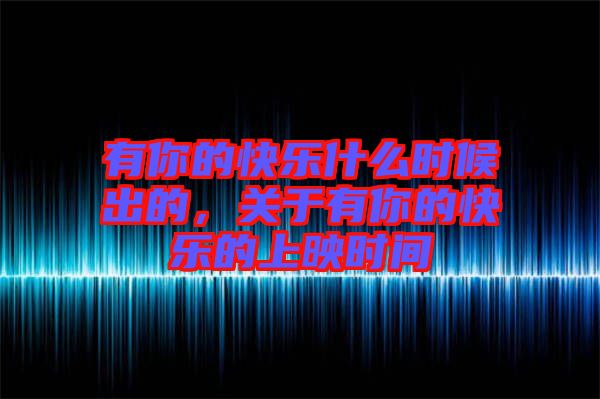 有你的快樂(lè)什么時(shí)候出的，關(guān)于有你的快樂(lè)的上映時(shí)間