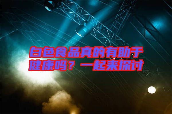 白色食品真的有助于健康嗎？一起來探討