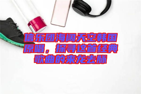 信樂團海闊天空韓國原唱，探尋這首經典歌曲的來龍去脈