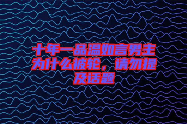 十年一品溫如言男主為什么被輪，請勿提及話題