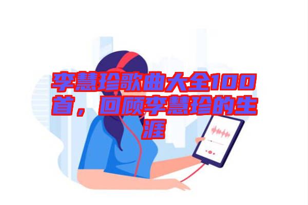 李慧珍歌曲大全100首，回顧李慧珍的生涯