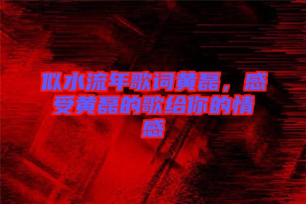 似水流年歌詞黃磊，感受黃磊的歌給你的情感