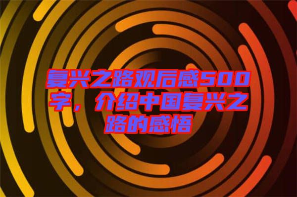 復(fù)興之路觀后感500字，介紹中國(guó)復(fù)興之路的感悟