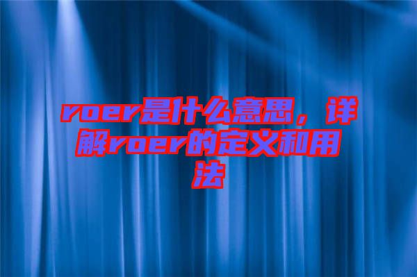 roer是什么意思，詳解roer的定義和用法