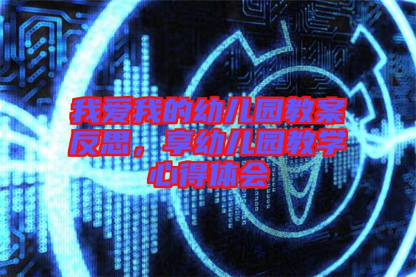 我愛我的幼兒園教案反思，享幼兒園教學心得體會
