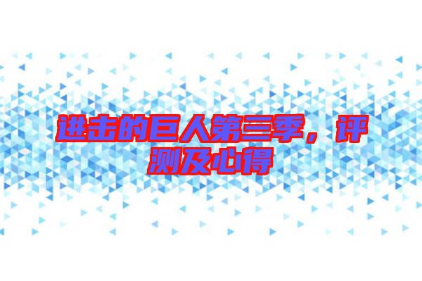 進擊的巨人第三季，評測及心得