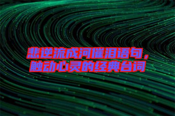 悲逆流成河催淚語句，觸動心靈的經典臺詞