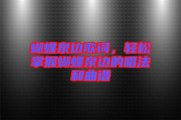 蝴蝶泉邊歌詞，輕松掌握蝴蝶泉邊的唱法和曲譜