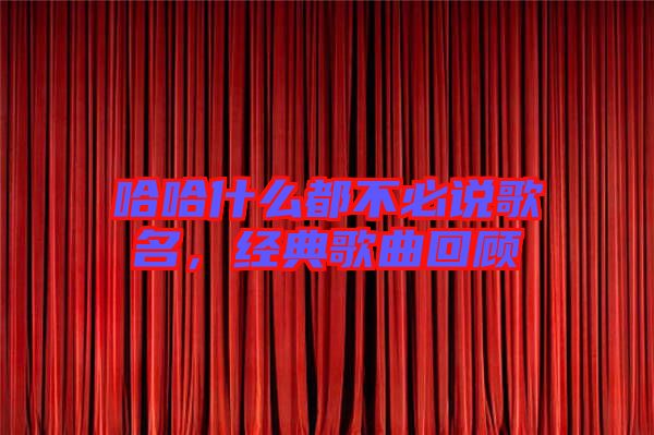 哈哈什么都不必說歌名，經典歌曲回顧