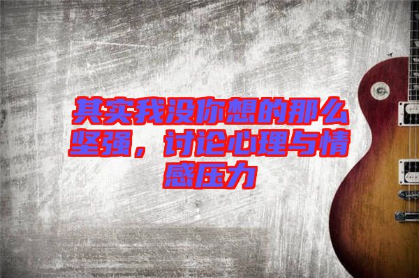 其實(shí)我沒你想的那么堅(jiān)強(qiáng)，討論心理與情感壓力