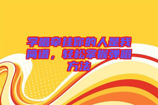 學(xué)唱牽掛你的人是我簡譜，輕松掌握彈唱方法
