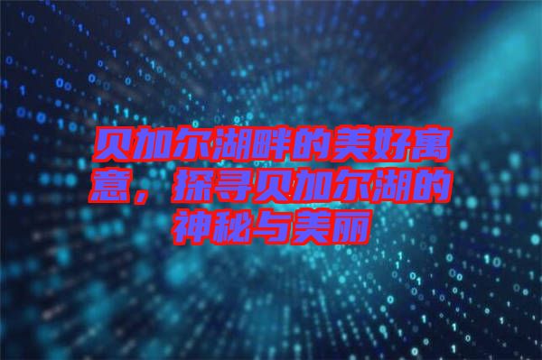 貝加爾湖畔的美好寓意，探尋貝加爾湖的神秘與美麗