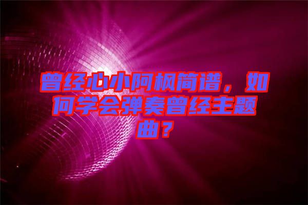 曾經(jīng)心小阿楓簡譜，如何學會彈奏曾經(jīng)主題曲？