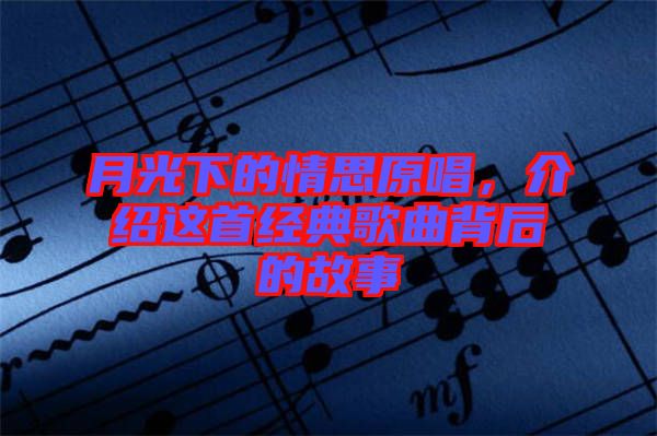 月光下的情思原唱，介紹這首經典歌曲背后的故事