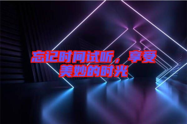 忘記時間試聽，享受美妙的時光