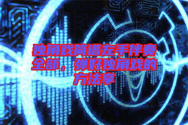 獨角戲簡譜左手伴奏全部，彈好獨角戲的方法享