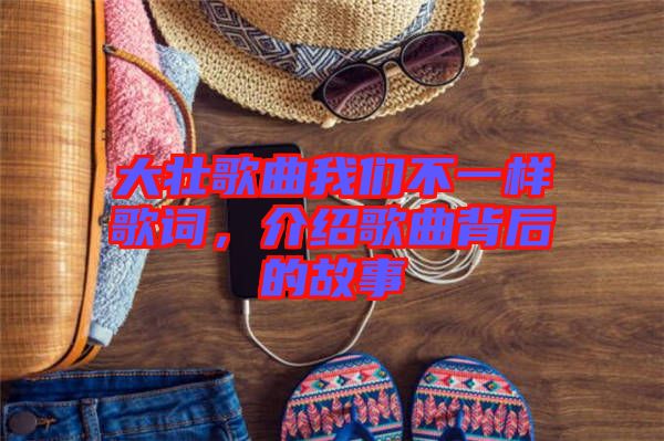 大壯歌曲我們不一樣歌詞，介紹歌曲背后的故事